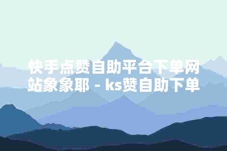 ks在线人气免费业务网站便宜-dy在线点赞自助下单服务网站秒到账