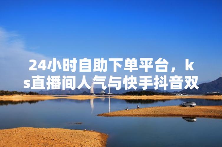 ks自助下单服务二十四小时在线下单网站-快手直播人气二十四小时在线下单平台