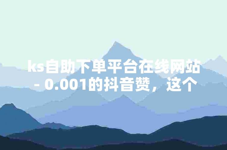详细阅读:抖音点赞自助下单服务网址秒到账-ks自助下单服务下单业务免费 抖音点赞自助下单服务网址秒到账-ks自助下单服务下单业务免费